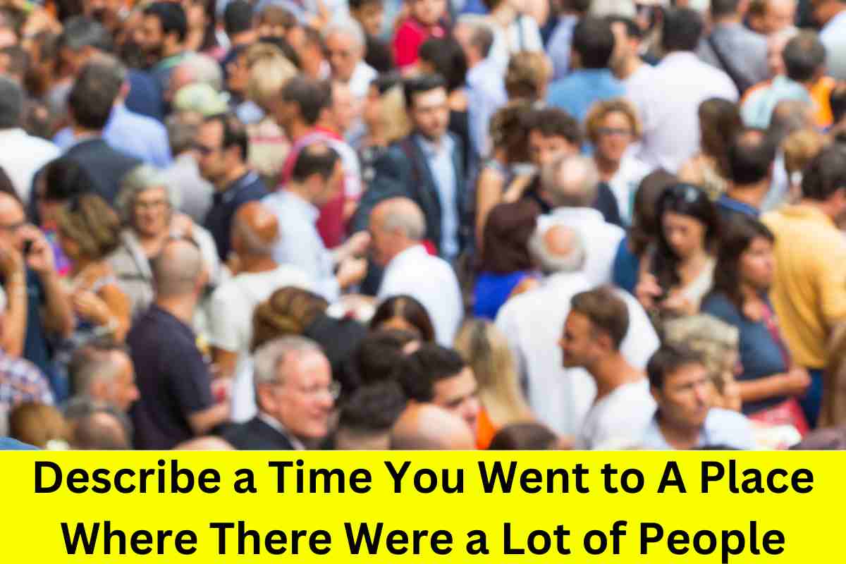 Describe a Time You Went to A Place Where There Were a Lot of People: 15 Samples
