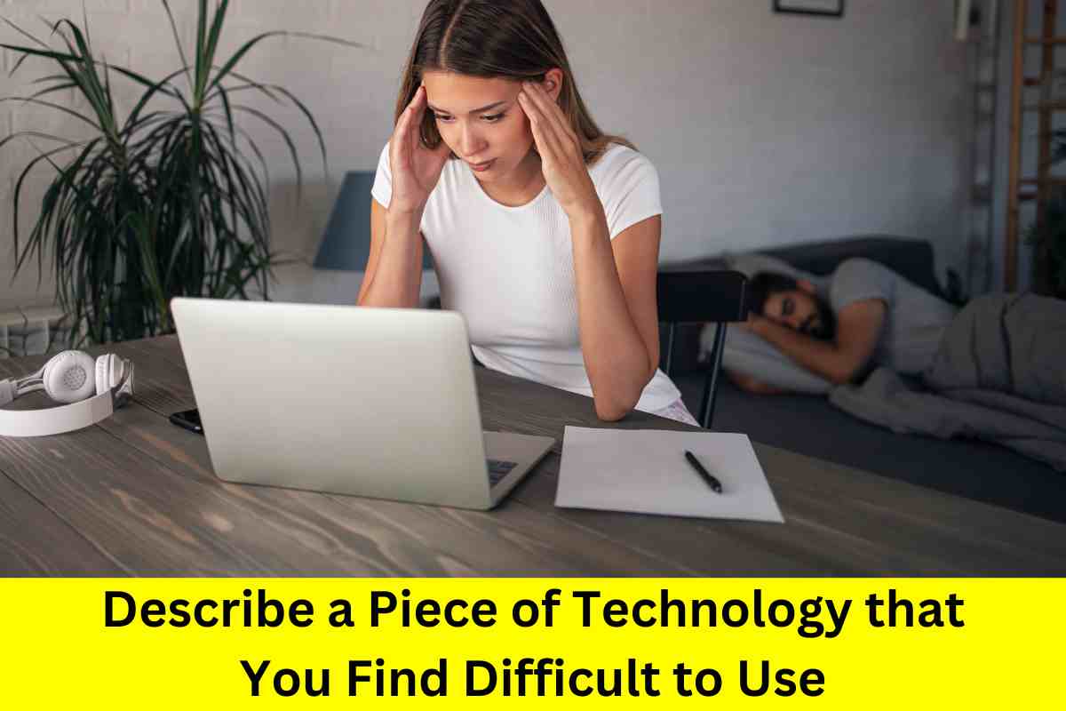 Describe a Piece of Technology that You Find Difficult to Use: 11 Sample