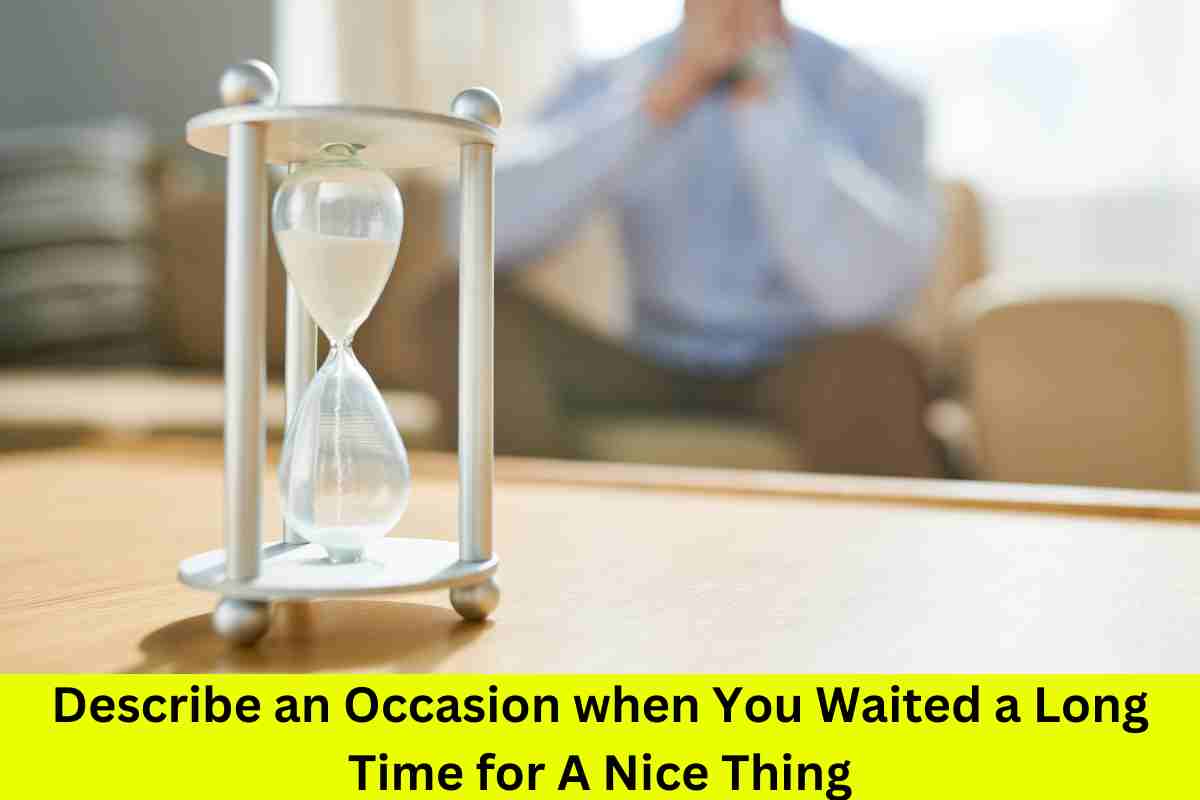 Describe an Occasion when You Waited a Long Time for A Nice Thing: 15 Sample answers